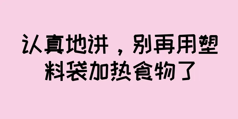 认真地讲，别再用塑料袋加热食物了