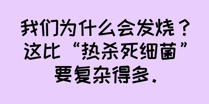 我们为什么会发烧？这比“热杀死细菌”要复杂得多。