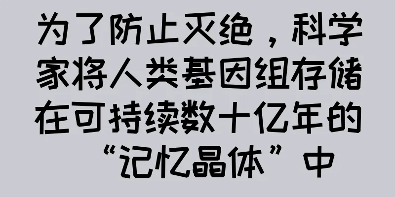 为了防止灭绝，科学家将人类基因组存储在可持续数十亿年的“记忆晶体”中