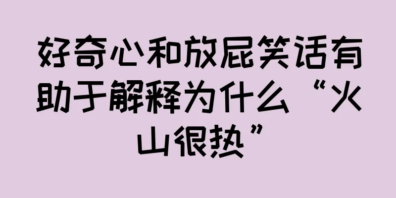 好奇心和放屁笑话有助于解释为什么“火山很热”