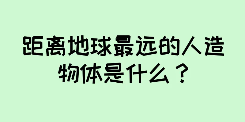 距离地球最远的人造物体是什么？