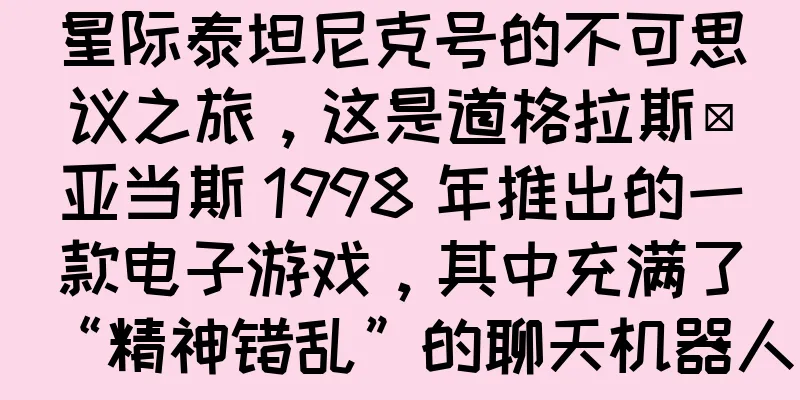 星际泰坦尼克号的不可思议之旅，这是道格拉斯·亚当斯 1998 年推出的一款电子游戏，其中充满了“精神错乱”的聊天机器人