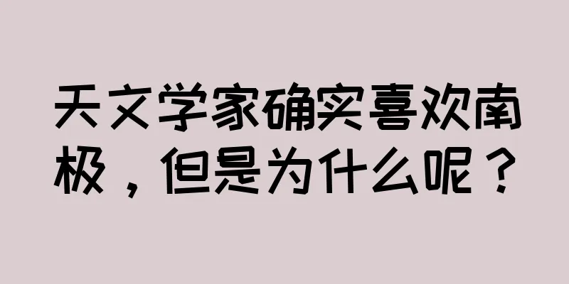 天文学家确实喜欢南极，但是为什么呢？