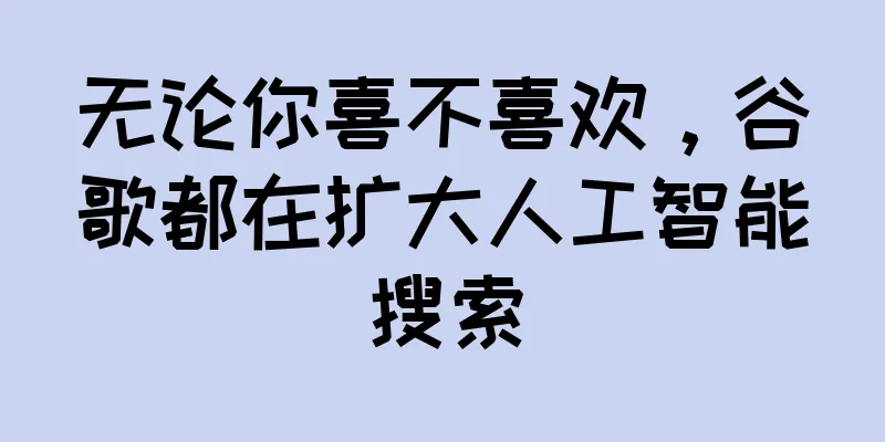 无论你喜不喜欢，谷歌都在扩大人工智能搜索