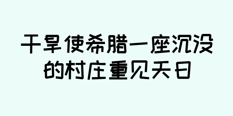 干旱使希腊一座沉没的村庄重见天日