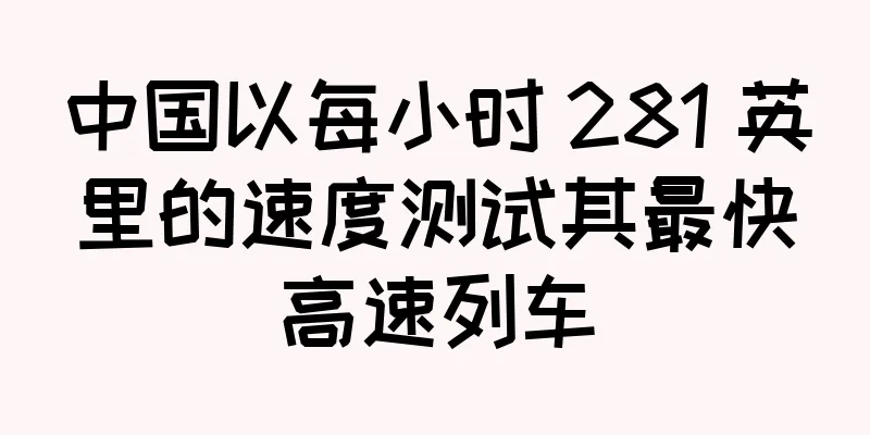 中国以每小时 281 英里的速度测试其最快高速列车