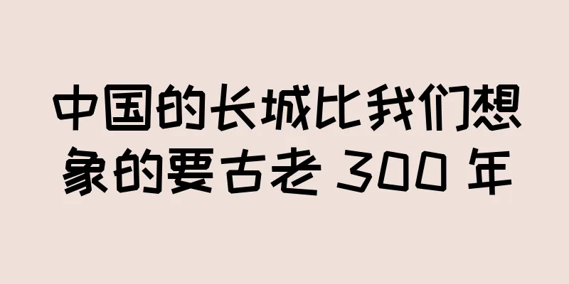 中国的长城比我们想象的要古老 300 年