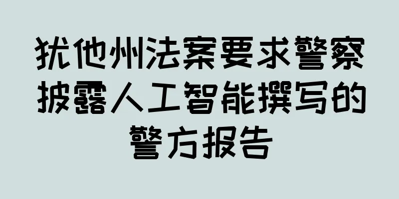 犹他州法案要求警察披露人工智能撰写的警方报告