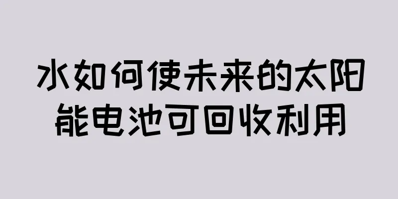 水如何使未来的太阳能电池可回收利用