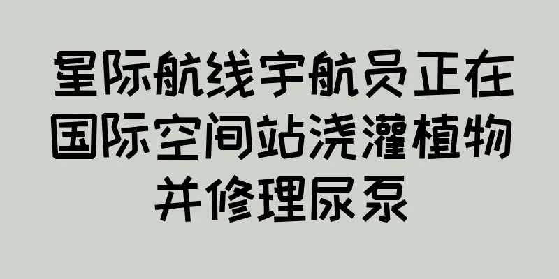星际航线宇航员正在国际空间站浇灌植物并修理尿泵