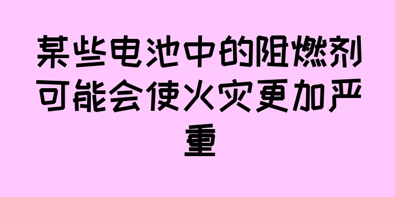 某些电池中的阻燃剂可能会使火灾更加严重