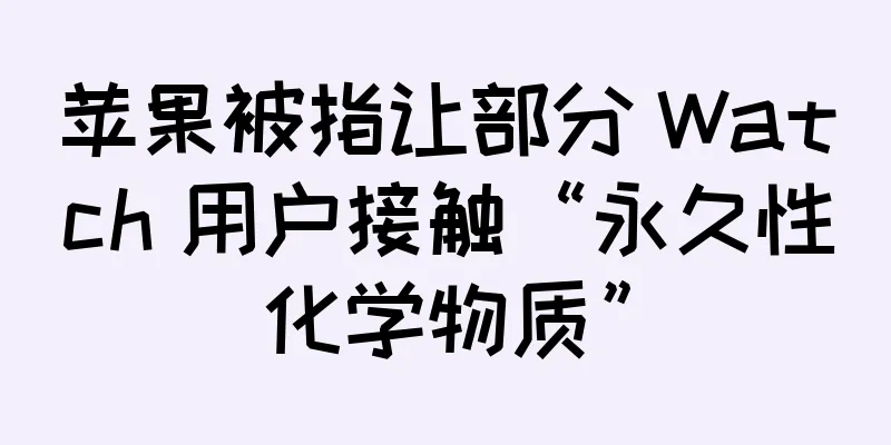 苹果被指让部分 Watch 用户接触“永久性化学物质”