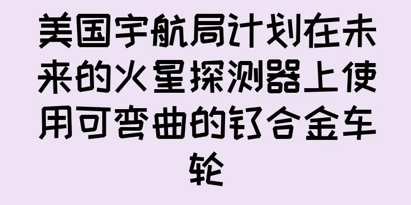 美国宇航局计划在未来的火星探测器上使用可弯曲的钛合金车轮