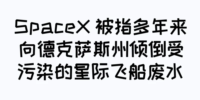 SpaceX 被指多年来向德克萨斯州倾倒受污染的星际飞船废水