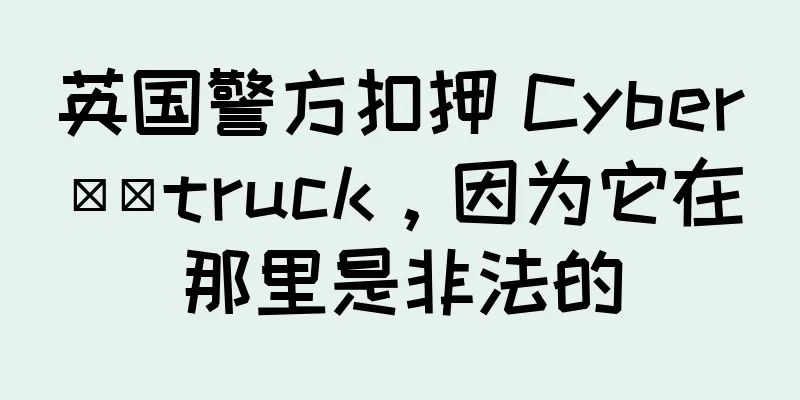 英国警方扣押 Cyber​​truck，因为它在那里是非法的