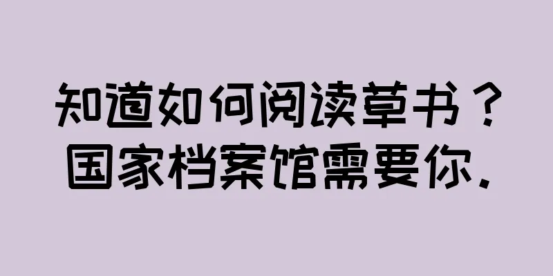 知道如何阅读草书？国家档案馆需要你。