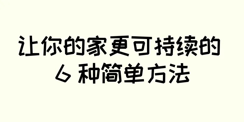 让你的家更可持续的 6 种简单方法