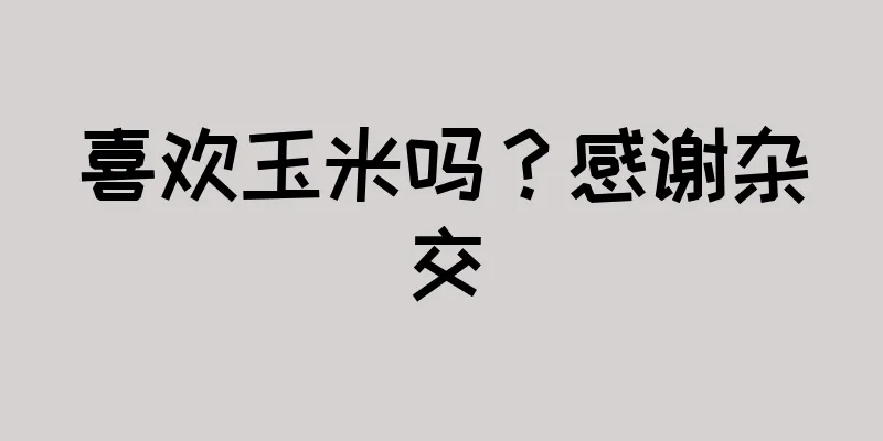 喜欢玉米吗？感谢杂交