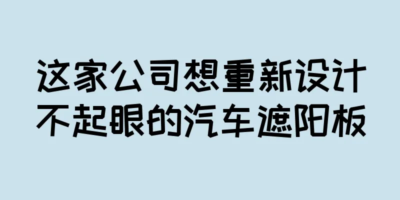 这家公司想重新设计不起眼的汽车遮阳板