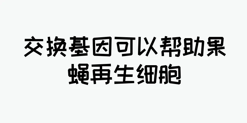 交换基因可以帮助果蝇再生细胞