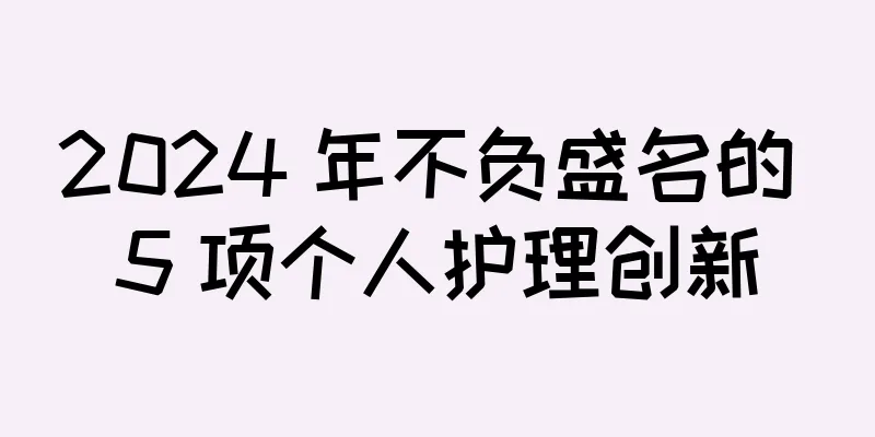 2024 年不负盛名的 5 项个人护理创新