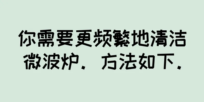 你需要更频繁地清洁微波炉。方法如下。