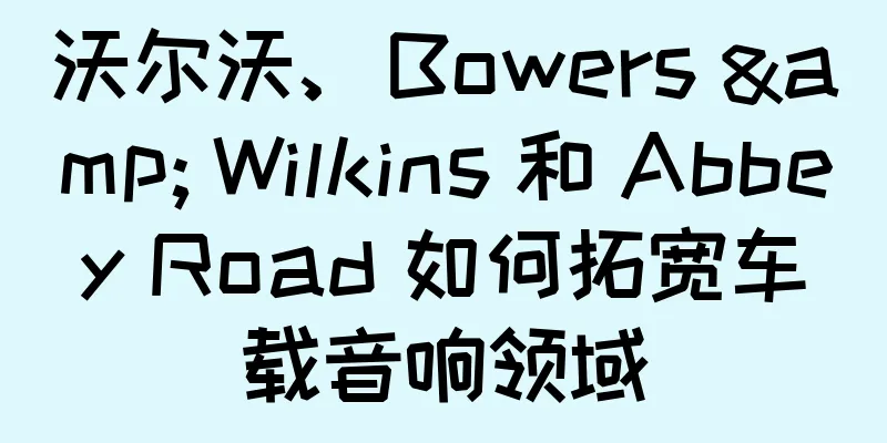 沃尔沃、Bowers & Wilkins 和 Abbey Road 如何拓宽车载音响领域
