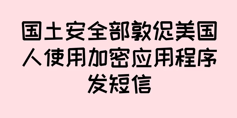 国土安全部敦促美国人使用加密应用程序发短信