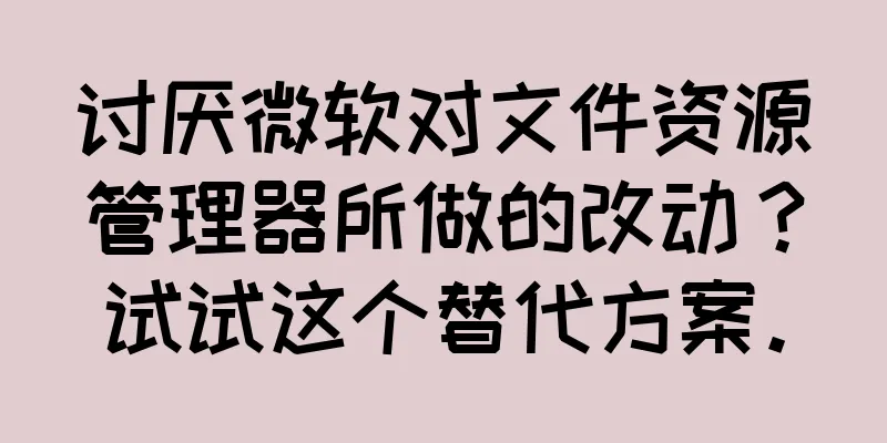 讨厌微软对文件资源管理器所做的改动？试试这个替代方案。