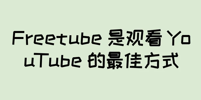 Freetube 是观看 YouTube 的最佳方式