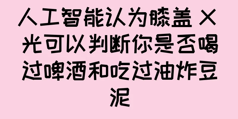 人工智能认为膝盖 X 光可以判断你是否喝过啤酒和吃过油炸豆泥