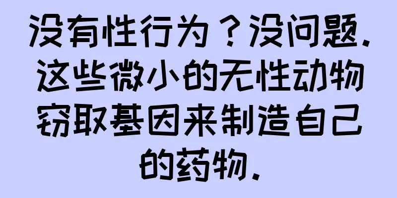 没有性行为？没问题。这些微小的无性动物窃取基因来制造自己的药物。