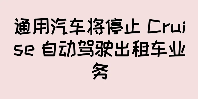 通用汽车将停止 Cruise 自动驾驶出租车业务