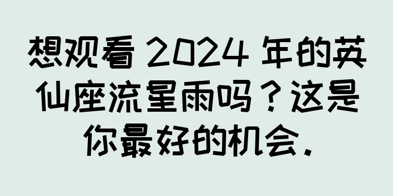 想观看 2024 年的英仙座流星雨吗？这是你最好的机会。