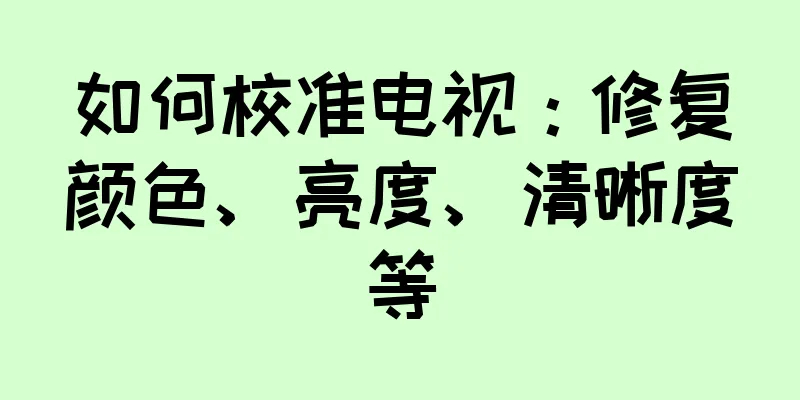 如何校准电视：修复颜色、亮度、清晰度等