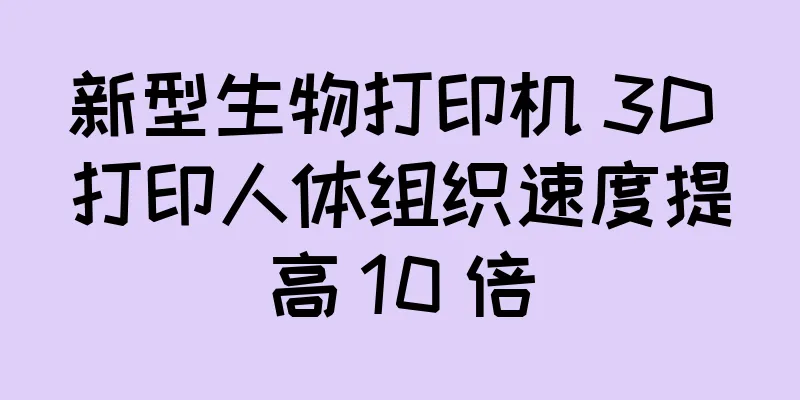 新型生物打印机 3D 打印人体组织速度提高 10 倍