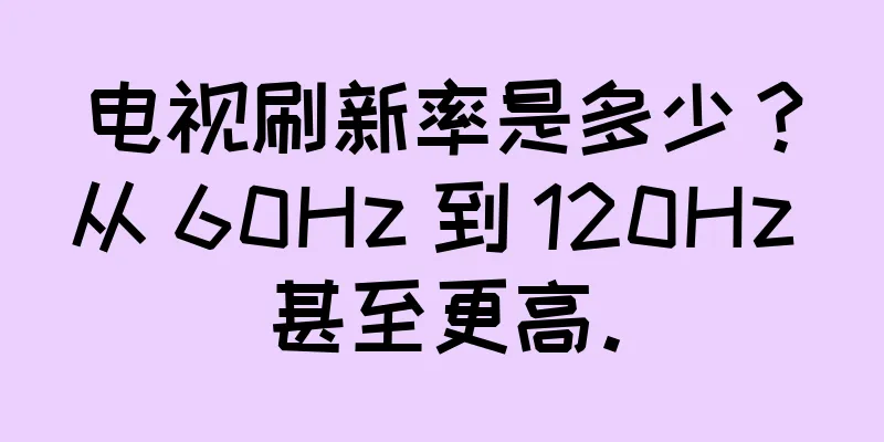电视刷新率是多少？从 60Hz 到 120Hz 甚至更高。