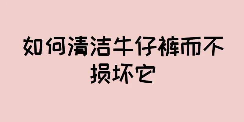 如何清洁牛仔裤而不损坏它