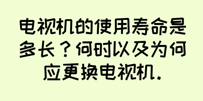 电视机的使用寿命是多长？何时以及为何应更换电视机。