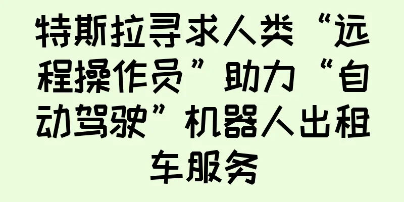 特斯拉寻求人类“远程操作员”助力“自动驾驶”机器人出租车服务