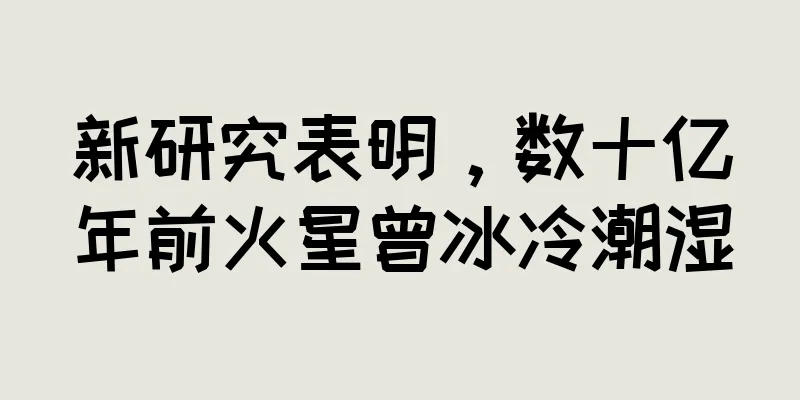 新研究表明，数十亿年前火星曾冰冷潮湿