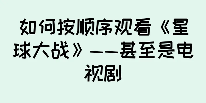 如何按顺序观看《星球大战》——甚至是电视剧