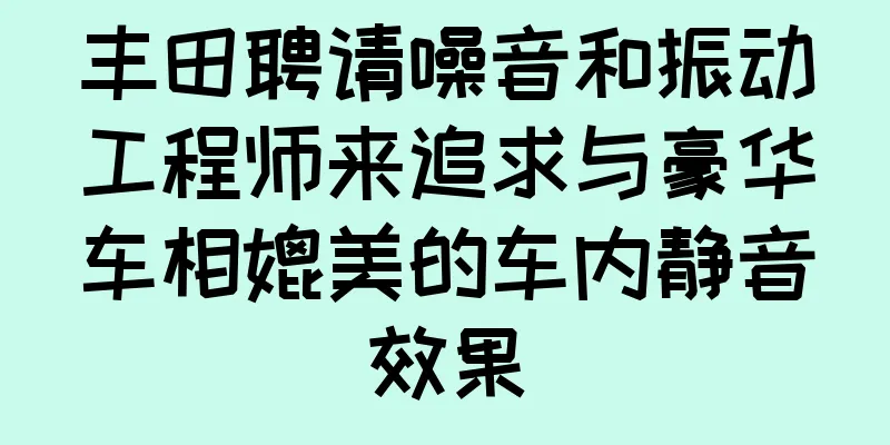 丰田聘请噪音和振动工程师来追求与豪华车相媲美的车内静音效果