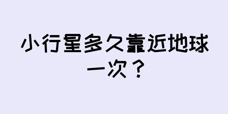 小行星多久靠近地球一次？