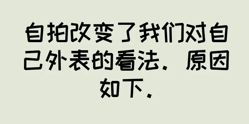 自拍改变了我们对自己外表的看法。原因如下。