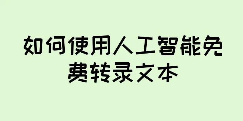 如何使用人工智能免费转录文本