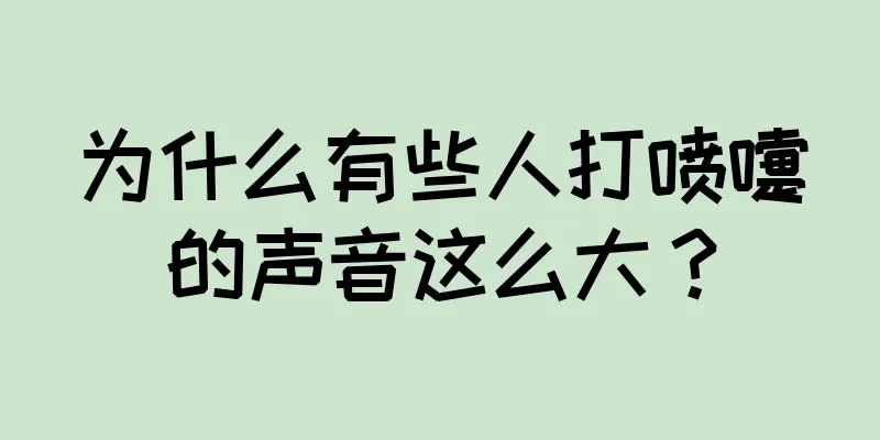 为什么有些人打喷嚏的声音这么大？