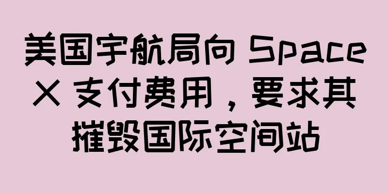 美国宇航局向 SpaceX 支付费用，要求其摧毁国际空间站
