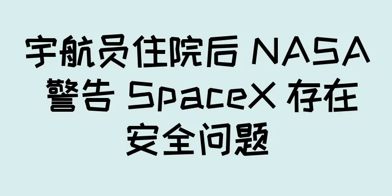 宇航员住院后 NASA 警告 SpaceX 存在安全问题