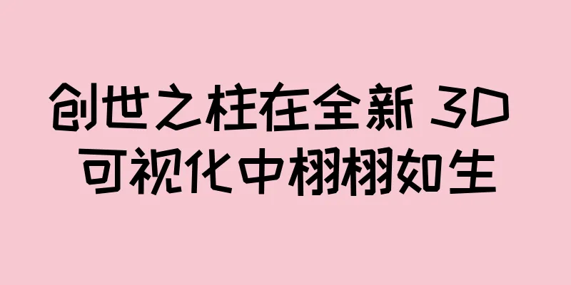 创世之柱在全新 3D 可视化中栩栩如生